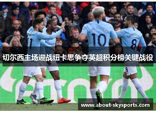 切尔西主场迎战纽卡思争夺英超积分榜关键战役