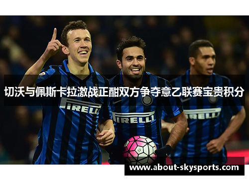 切沃与佩斯卡拉激战正酣双方争夺意乙联赛宝贵积分