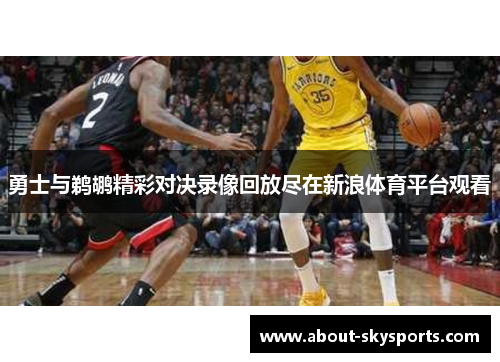 勇士与鹈鹕精彩对决录像回放尽在新浪体育平台观看