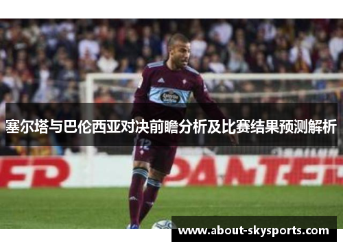 塞尔塔与巴伦西亚对决前瞻分析及比赛结果预测解析
