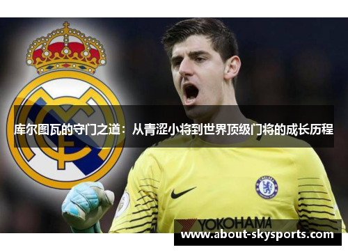 库尔图瓦的守门之道：从青涩小将到世界顶级门将的成长历程