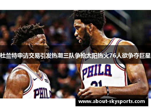 杜兰特申请交易引发热潮三队争抢太阳热火76人欲争夺巨星