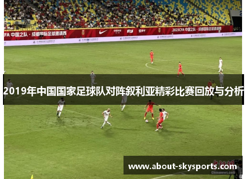 2019年中国国家足球队对阵叙利亚精彩比赛回放与分析