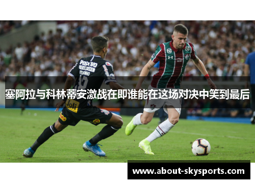 塞阿拉与科林蒂安激战在即谁能在这场对决中笑到最后