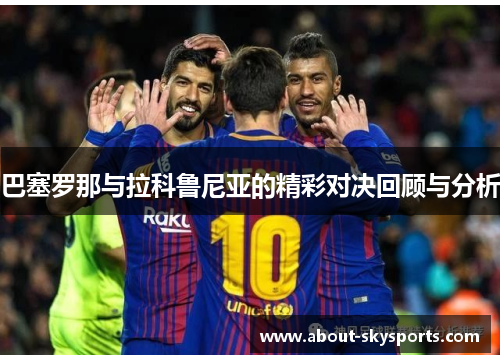 巴塞罗那与拉科鲁尼亚的精彩对决回顾与分析